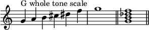 {
\override Score.TimeSignature #'stencil = ##f
\relative c'' {
\clef treble
\time 6/4 g4^\markup { "G whole tone scale" } a b cis dis f \time 4/4 g1 \bar "||"
\time 4/4 <g, b des f>1 \bar "||"
} }